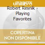 Robert Resnik - Playing Favorites cd