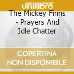 The Mickey Finns - Prayers And Idle Chatter cd