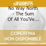 No Way North - The Sum Of All You'Ve Seen... cd musicale di No Way North
