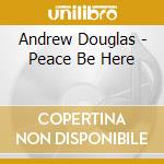 Andrew Douglas - Peace Be Here cd