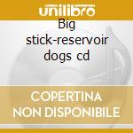Big stick-reservoir dogs cd cd musicale di Stick Big