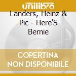 Landers, Heinz & Pic - Here'S Bernie cd musicale di Landers, Heinz & Pic