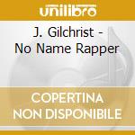 J. Gilchrist - No Name Rapper cd