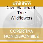 Dave Blanchard - True Wildflowers cd