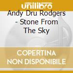 Andy Dru Rodgers - Stone From The Sky cd musicale di Andy Dru Rodgers