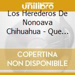 Los Herederos De Nonoava Chihuahua - Que Le Debo A La Vida cd