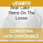 Bear Lake - Pierre On The Loose cd