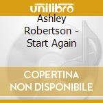 Ashley Robertson - Start Again cd musicale di Ashley Robertson