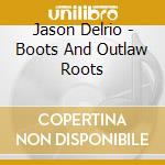 Jason Delrio - Boots And Outlaw Roots cd musicale di Jason Delrio