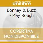 Bonney & Buzz - Play Rough cd musicale di Bonney & Buzz