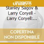 Stanley Sagov & Larry Coryell - Larry Coryell: Stanley Sagov Live In 2012 cd musicale di Stanley Sagov & Larry Coryell