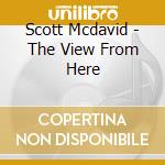 Scott Mcdavid - The View From Here cd musicale di Scott Mcdavid