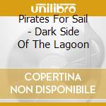 Pirates For Sail - Dark Side Of The Lagoon cd