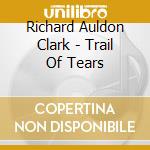 Richard Auldon Clark - Trail Of Tears cd musicale di Richard Auldon Clark