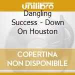 Dangling Success - Down On Houston cd