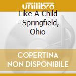 Like A Child - Springfield, Ohio cd musicale di Like A Child