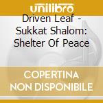 Driven Leaf - Sukkat Shalom: Shelter Of Peace cd musicale di Driven Leaf