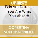 Palmyra Delran - You Are What You Absorb cd musicale di Palmyra Delran