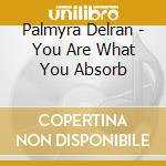 Palmyra Delran - You Are What You Absorb cd