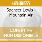 Spencer Lewis - Mountain Air cd musicale di Spencer Lewis