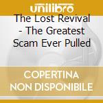 The Lost Revival - The Greatest Scam Ever Pulled cd musicale di The Lost Revival