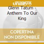 Glenn Tatum - Anthem To Our King cd