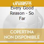 Every Good Reason - So Far cd