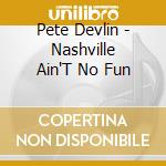 Pete Devlin - Nashville Ain'T No Fun cd
