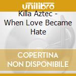 Killa Aztec - When Love Became Hate cd