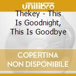 Thekey - This Is Goodnight, This Is Goodbye cd