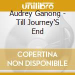 Audrey Ganong - Till Journey'S End cd musicale di Audrey Ganong