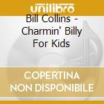 Bill Collins - Charmin' Billy For Kids cd musicale di Bill Collins