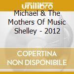 Michael & The Mothers Of Music Shelley - 2012 cd
