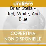Brian Stella - Red, White, And Blue cd musicale di Brian Stella