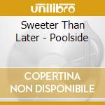 Sweeter Than Later - Poolside cd musicale di Sweeter Than Later