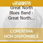 Great North Blues Band - Great North Blues Band cd musicale di Great North Blues Band