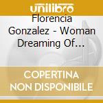 Florencia Gonzalez - Woman Dreaming Of Escape cd musicale di Florencia Gonzalez