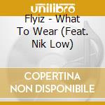 Flyiz - What To Wear (Feat. Nik Low) cd