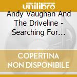 Andy Vaughan And The Driveline - Searching For The Song cd musicale di Andy Vaughan And The Driveline