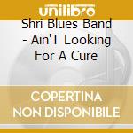 Shri Blues Band - Ain'T Looking For A Cure cd