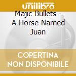 Majic Bullets - A Horse Named Juan cd