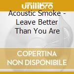 Acoustic Smoke - Leave Better Than You Are cd