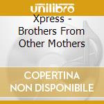 Xpress - Brothers From Other Mothers cd