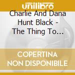 Charlie And Dana Hunt Black - The Thing To Do cd