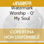 Watermark Worship - O' My Soul cd