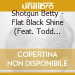Shotgun Betty - Flat Black Shine (Feat. Todd Hayden) cd