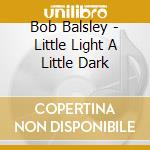 Bob Balsley - Little Light A Little Dark cd