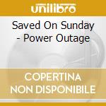 Saved On Sunday - Power Outage cd musicale di Saved On Sunday