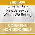 Ernie White - New Jersey Is Where We Belong cd