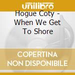 Hogue Coty - When We Get To Shore cd